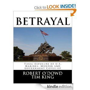 BETRAYAL: Toxic Exposure of U.S. Marines, Murder and Government Cover-up,” by Robert O’Dowd and Tim King