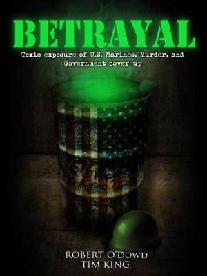 Betrayal: Toxic Exposure of U.S. Marines, Murder and Government Cover-Up